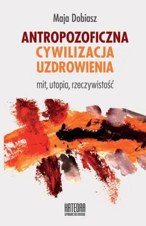 Antropozoficzna cywilizacja uzdrowienia. Mit, utopia, rzeczywistość
