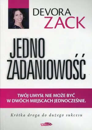 Jednozadaniowość. Twój umysł nie może być w dwóch miejscach jednocześnie. Krótka droga do dużego sukcesu