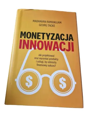 Monetyzacja Innowacji. Jak projektować i wyceniać produkty i usługi, za które klienci chętnie zapłacą wyższą cenę?