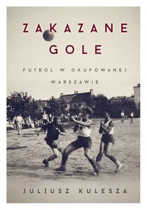Zakazane gole. Futbol w okupowanej Warszawie