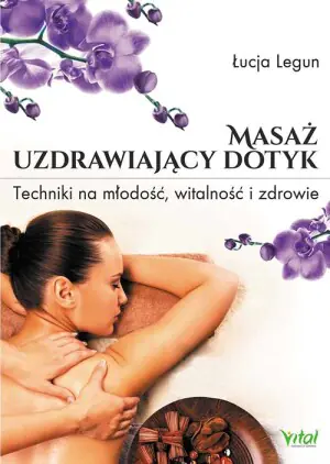 Masaż - uzdrawiający dotyk. Techniki na młodość, witalność i zdrowie