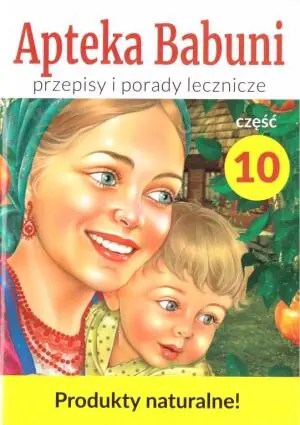 Przepisy i porady lecznicze. Apteka Babuni. Część 10