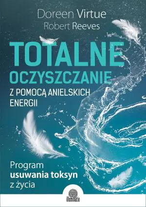 Totalne oczyszczanie z pomocą anielskich energii. Program usuwania toksyn z życia