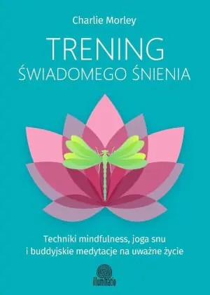 Trening świadomego śnienia. Techniki mindfulness, joga snu i buddyjskie medytacje na uważne życie