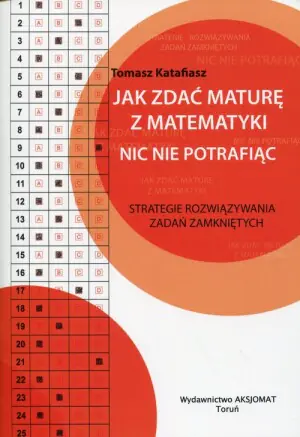 Jak zdać maturę z matematyki nic nie potrafiąc. Strategie rozwiązywania zadań zamkniętych