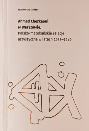Ahmed Cherkaoui w Warszawie. Polskomarokańskie relacje artystyczne w latach 1955-1980