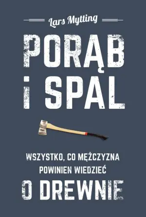 Porąb i spal. Wszystko co mężczyzna powinien wiedzieć o drewnie