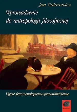 Wprowadzenie do antropologii filozoficznej. Ujęcie fenomenologiczno-personalistyczne
