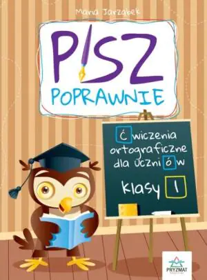 Pisz poprawnie. Ćwiczenia ortograficzne dla uczniów. Klasa 1