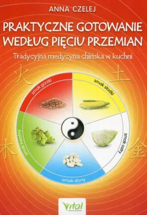 Praktyczne gotowanie według Pięciu Przemian. Tradycyjna medycyna chińska w kuchni