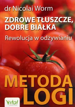 Zdrowe tłuszcze, dobre białka. Rewolucja w odżywianiu. Metoda logi