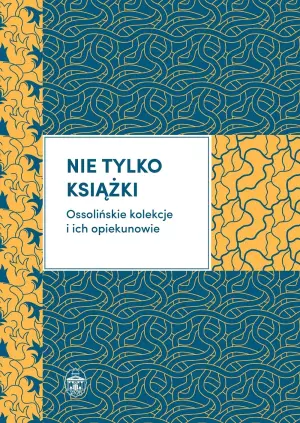 Nie tylko książki. Ossolińskie kolekcje i ich opiekunowie
