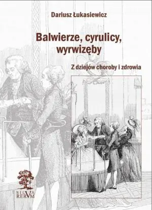 Balwierze cyrulicy wyrwizęby. Z dziejów choroby i zdrowia