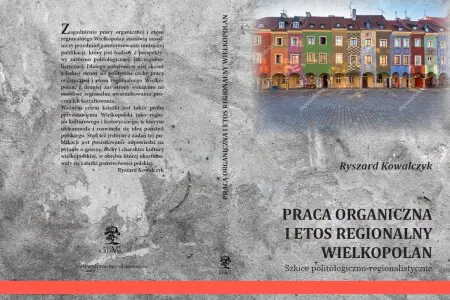 Praca organiczna i etos regionalny Wielkopolan. Szkice politologiczno-regionalistyczne