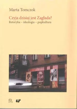 Czyja dzisiaj jest Zagłada? Retoryka - ideologia - popkultura