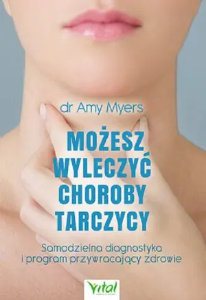 Możesz wyleczyć choroby tarczycy. Samodzielna diagnostyka i program przywracający zdrowie