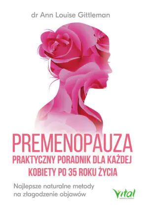 Premenopauza. Praktyczny poradnik dla każdej kobiety po 35 roku życia