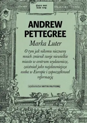 Marka Luter. O tym jak nikomu nieznany mnich zmienił swoje niewielkie miasto w centrum wydawnicze, zaistniał jako najsławniejsza osoba w Europie i zapoczątkował reformację