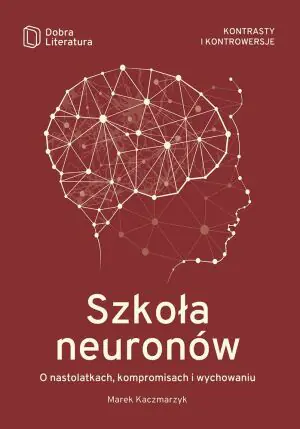 Szkoła neuronów. O nastolatkach, kompromisach i wychowaniu