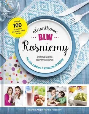 AlaAntkowe BLW. Rośniemy. Domowa kuchnia dla małych i dużych