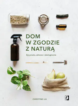 Dom w zgodzie z naturą. Żyj prosto, zdrowo i ekologicznie