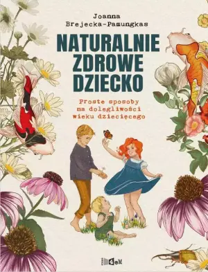 Naturalnie zdrowe dziecko. Proste sposoby na dolegliwości wieku dziecięcego
