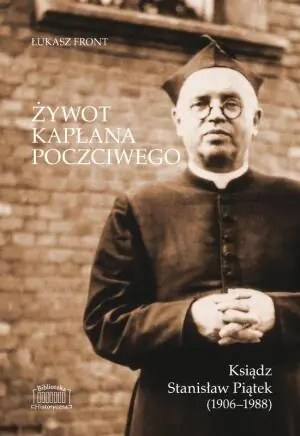 Żywot kapłana poczciwego. Ksiądz Stanisław Piątek (1906&ndash;1988)