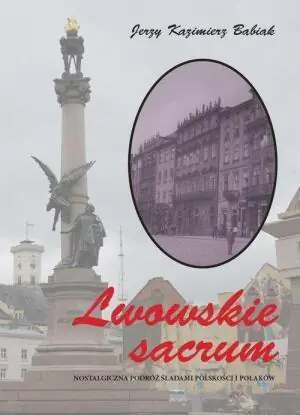Lwowskie sacrum. Nostalgiczna podróż śladami polskości i Polaków