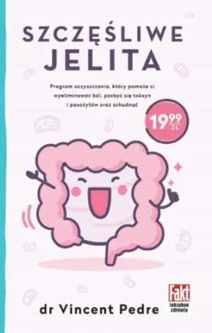 Szczęśliwe jelita. Program oczyszczania, który pomoże ci wyeliminować ból, pozbyć się toksyn i pasożytów oraz schudnąć