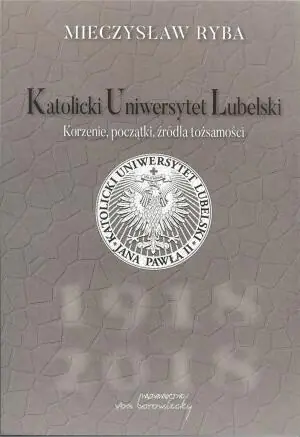 Katolicki Uniwersytet Lubelski. Korzenie, początki, źródła tożsamości