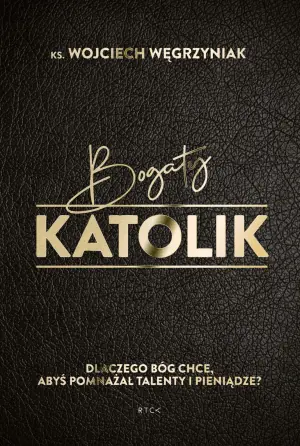 Bogaty katolik. Dlaczego Bóg chce, abyś pomnażał talenty i pieniądze?