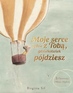 Moje serce będzie z Tobą, gdziekolwiek pójdziesz. 8 opowieści o miłości i mądrości