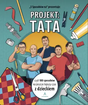 Projekt: Tata, czyli 100 sposobów na jeszcze lepszy czas z dzieckiem