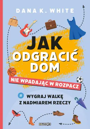 Jak odgracić dom nie wpadając w rozpacz. Wygraj walkę z nadmiarem rzeczy