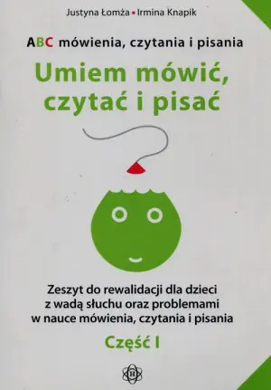 ABC mówienia, czytania i pisania. Umiem mówić, czytać i pisać. Część 1. Zeszyt do rewalidacji dla dzieci z wadą słuchu oraz problemami w nauce mówienia, czytania i pisania
