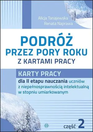Podróż przez pory roku z kartami pracy. Karty pracy dla 2 etapu nauczania uczniów z niepełnosprawnością intelektualną w stopniu umiarkowanym. Część 2