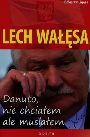 Lech Wałęsa. Danuto, nie chciałem, ale musiałem