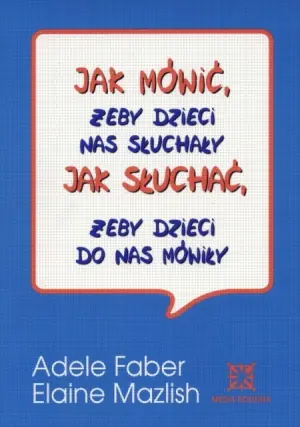 Jak mówić, żeby dzieci nas słuchały. Jak słuchać, żeby dzieci do nas mówiły