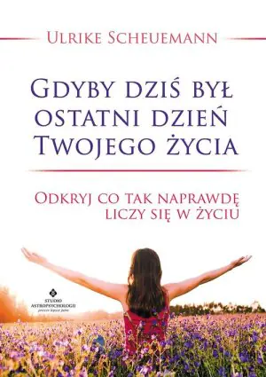 Gdyby dziś był ostatni dzień Twojego życia. Odkryj co tak naprawdę liczy się w życiu