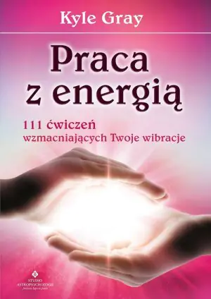 Praca z energią. 111 ćwiczeń wzmacniających Twoje wibracje