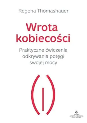 Wrota kobiecości. Praktyczne ćwiczenia odkrywania potęgi swojej mocy