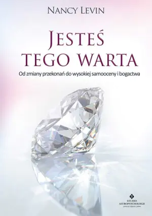 Jesteś tego warta. Od zmiany przekonań do wysokiej samooceny i bogactwa