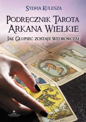 Podręcznik Tarota. Arkana Wielkie. Jak Głupiec zostaje Wędrowcem