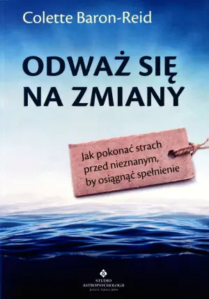 Odważ się na zmiany. Jak pokonać strach przed nieznanym, by osiągnąć spełnienie