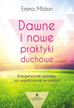 Dawne i nowe praktyki duchowe. Energetyczne sposoby na współczesne wyzwania