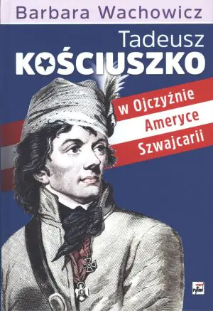 Tadeusz Kościuszko w Ojczyźnie, Ameryce, Szwajcarii