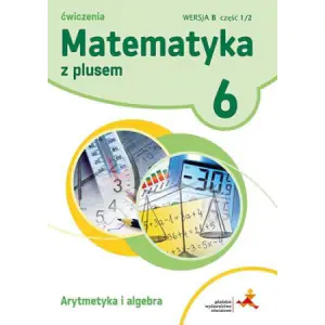 Matematyka z plusem 6. Ćwiczenia. Wersja B. Arytmetyka i algebra, część 1