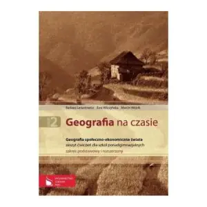 Geografia na czasie Część 2 Zeszyt ćwiczeń Geografia społeczno-ekonomiczna świata Zakres podstawowy i rozszerzony
