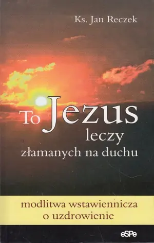 To Jezus leczy złamanych na duchu