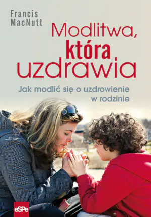 Modlitwa, która uzdrawia. Jak modlić się o zdrowie w rodzinie